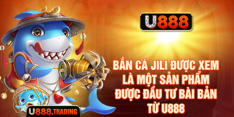 Bắn cá JILI được xem là một sản phẩm được đầu tư bài bản từ U888